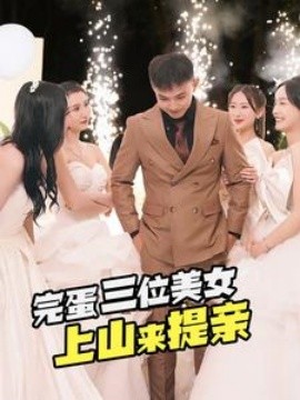 完蛋三位美女上山来提亲 (2024) - 雷宸资源库|雷宸资源库