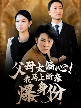 父母太偏心！我马上断亲爆身份 (2024) - 雷宸资源库|雷宸资源库