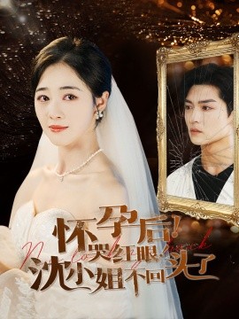 怀孕后！哭红眼！沈小姐不回头了 (2024) - 雷宸资源库|雷宸资源库